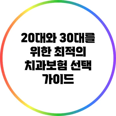 20대와 30대를 위한 최적의 치과보험 선택 가이드