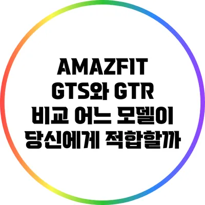 AMAZFIT GTS와 GTR 비교: 어느 모델이 당신에게 적합할까?