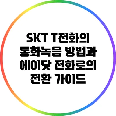 SKT T전화의 통화녹음 방법과 에이닷 전화로의 전환 가이드