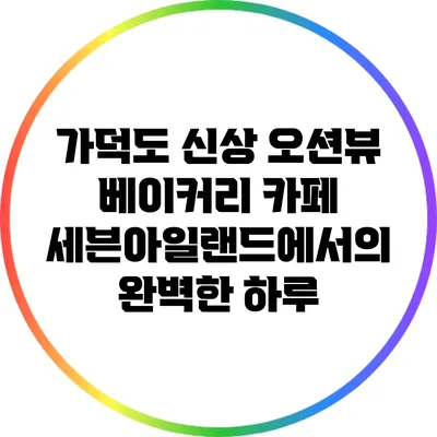 가덕도 신상 오션뷰 베이커리 카페 세븐아일랜드에서의 완벽한 하루