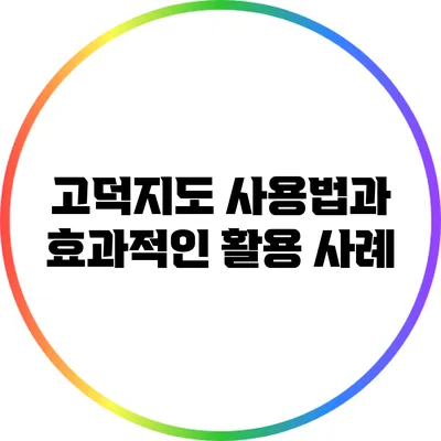 고덕지도 사용법과 효과적인 활용 사례