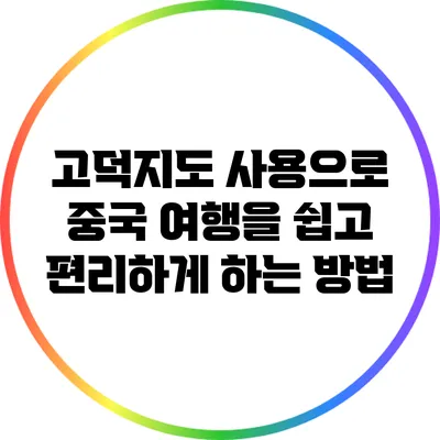 고덕지도 사용으로 중국 여행을 쉽고 편리하게 하는 방법