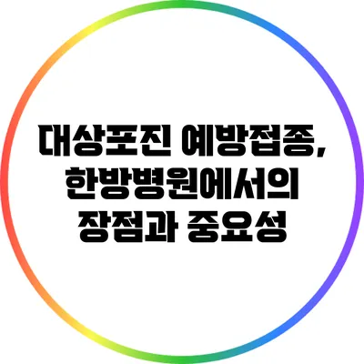 대상포진 예방접종, 한방병원에서의 장점과 중요성