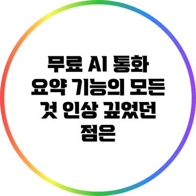 무료 AI 통화 요약 기능의 모든 것: 인상 깊었던 점은?