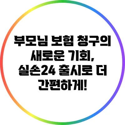 부모님 보험 청구의 새로운 기회, 실손24 출시로 더 간편하게!