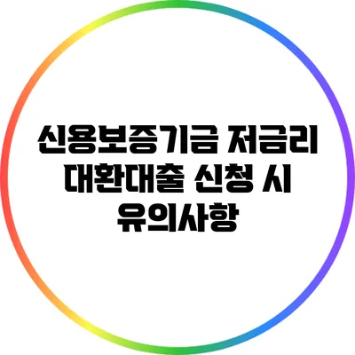 신용보증기금 저금리 대환대출 신청 시 유의사항