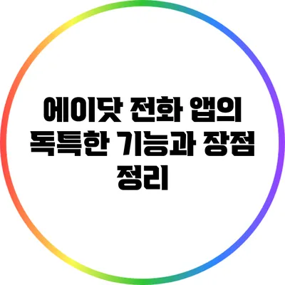 에이닷 전화 앱의 독특한 기능과 장점 정리