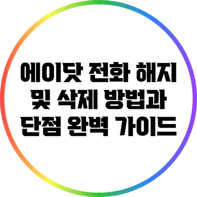 에이닷 전화 해지 및 삭제 방법과 단점 완벽 가이드