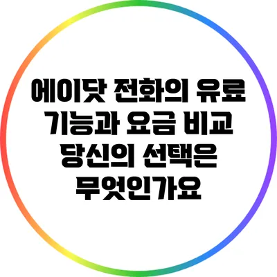 에이닷 전화의 유료 기능과 요금 비교: 당신의 선택은 무엇인가요?