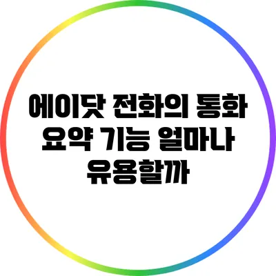 에이닷 전화의 통화 요약 기능: 얼마나 유용할까?