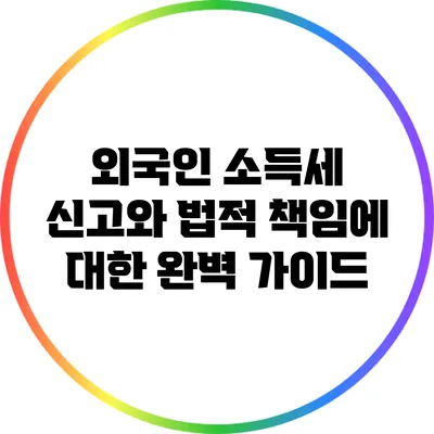 외국인 소득세 신고와 법적 책임에 대한 완벽 가이드