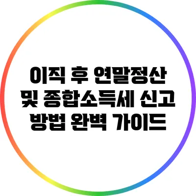 이직 후 연말정산 및 종합소득세 신고 방법 완벽 가이드