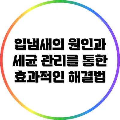 입냄새의 원인과 세균 관리를 통한 효과적인 해결법