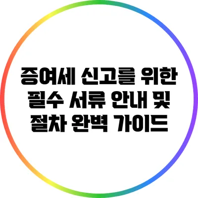 증여세 신고를 위한 필수 서류 안내 및 절차 완벽 가이드