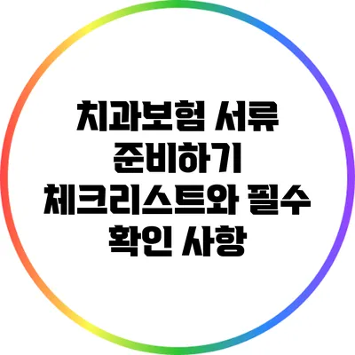 치과보험 서류 준비하기: 체크리스트와 필수 확인 사항