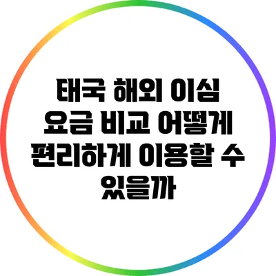 태국 해외 이심 요금 비교: 어떻게 편리하게 이용할 수 있을까?